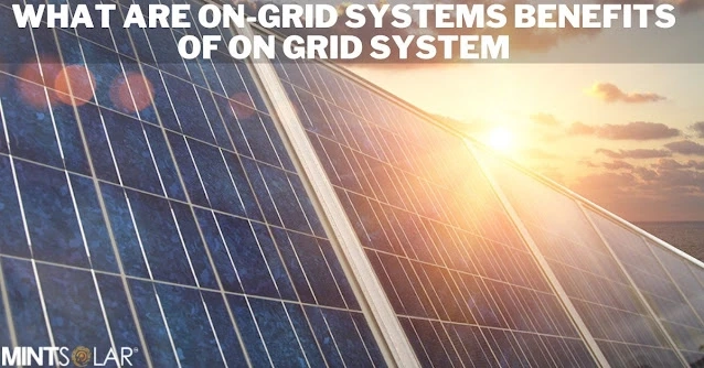 What are On-Grid Systems Benefits of On Grid System