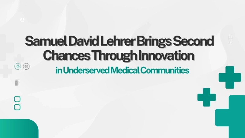 How Samuel David Lehrer Brings Second Chances Through Innovation in Underserved Medical Communities?