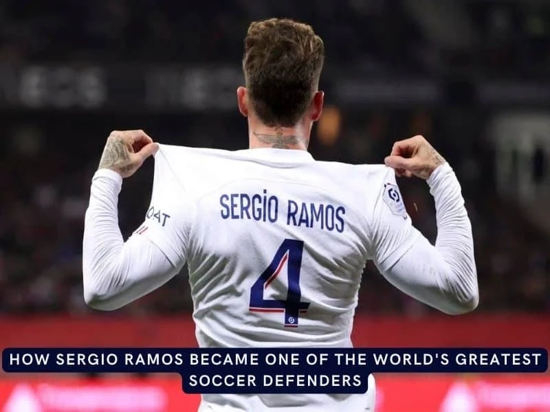 How Sergio Ramos Became One of the World's Greatest Soccer Defenders