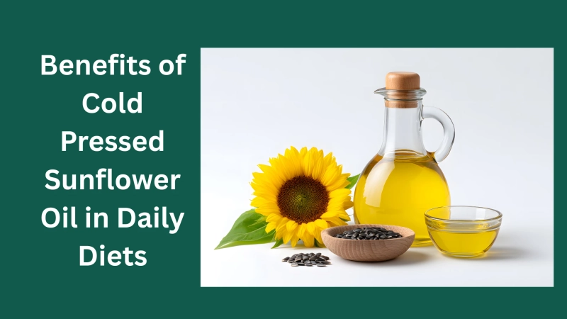 Benefits of Cold Pressed Sunflower Oil in Daily Diets