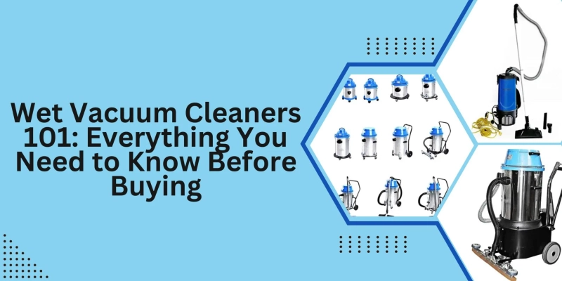 Wet Vacuum Cleaners 101: Everything You Need to Know Before Buying
