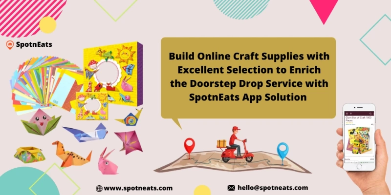 Build Online Craft Supplies With Excellent Selection To Enrich The Doorstep Drop Service With SpotnEats App Solution