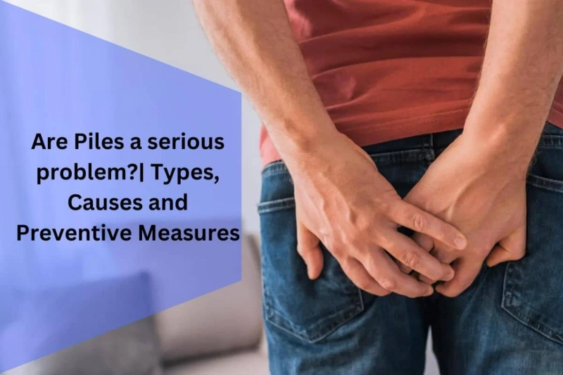 Are Piles a serious problem?| Types, Causes and Preventive Measures