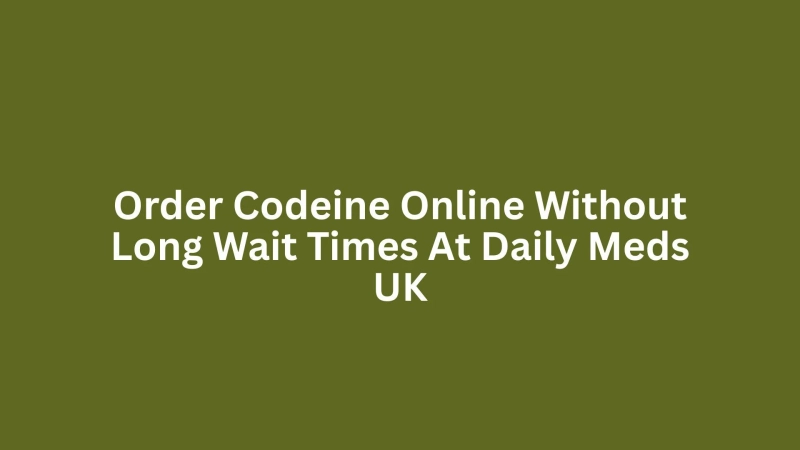 Order Codeine Online Without Long Wait Times At Daily Meds UK