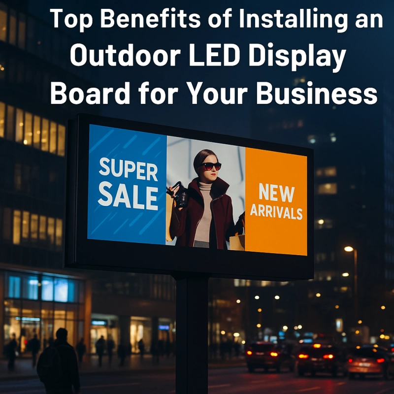 Top Benefits of Installing an Outdoor LED Display Board for Your Business