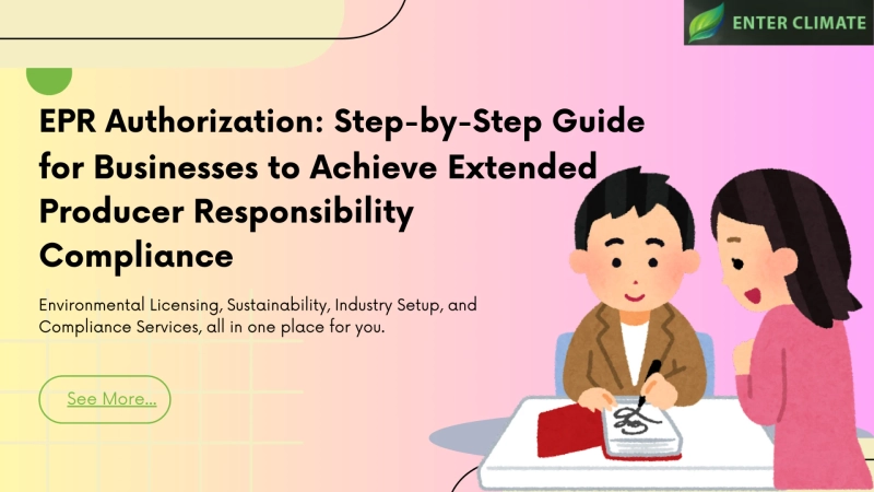 EPR Authorization: Step-by-Step Guide for Businesses to Achieve Extended Producer Responsibility Compliance