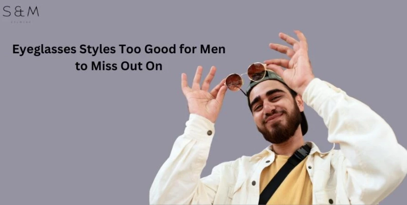 Eyeglasses Styles Too Good for Men to Miss Out On