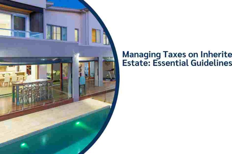 Managing Taxes on Inherited Real Estate: Essential Guidelines