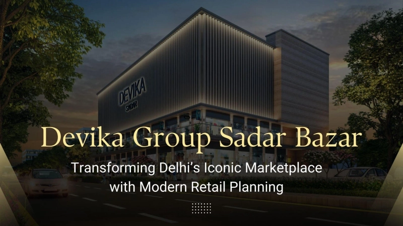 Devika Group Sadar Bazar - Transforming Delhi’s Iconic Marketplace with Modern Retail Planning