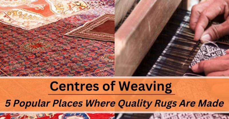 Centres of Weaving: 5 Popular Places Where Quality Rugs Are Made