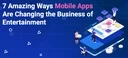 7 Amazing Ways Mobile Apps Are Changing the Business of Entertainment