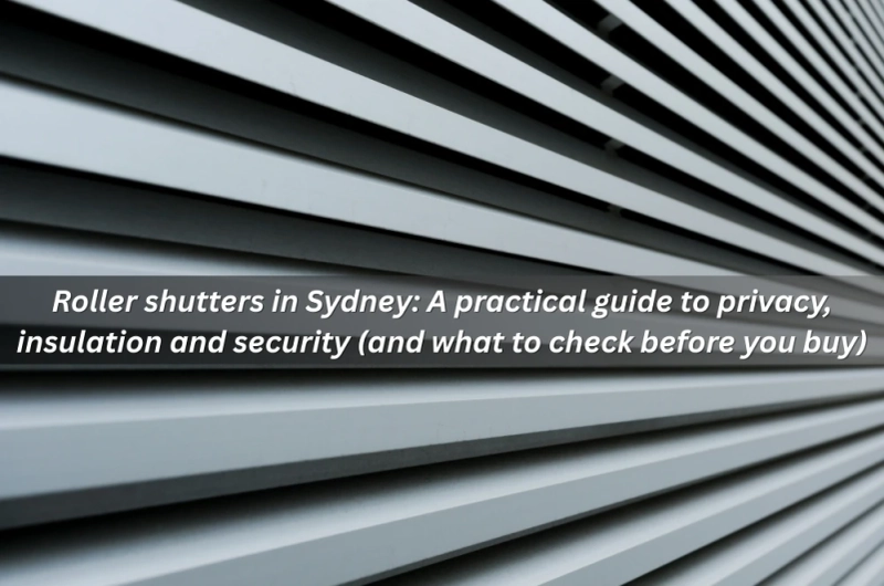 Roller shutters in Sydney: A practical guide to privacy, insulation and security (and what to check before you buy)