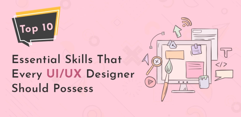 Top 10 Essential Skills That Every UI/UX Designer Should Possess