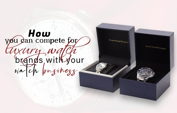 How you can compete for Luxury watch brands with your Watch Business