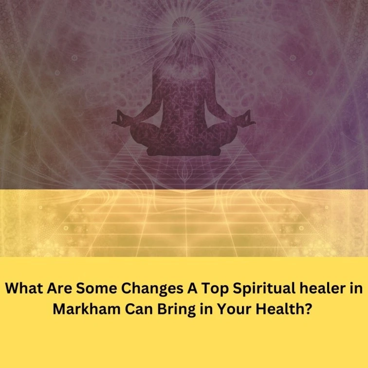 What Are Some Changes A Top Spiritual healer in Markham Can Bring in Your Health?