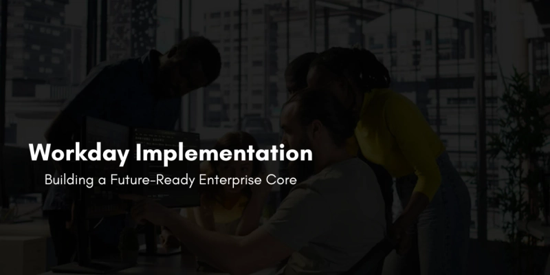 Workday Implementation: Building a Future-Ready Enterprise Core