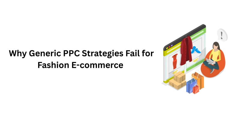 Why Generic PPC Strategies Fail for Fashion E-commerce