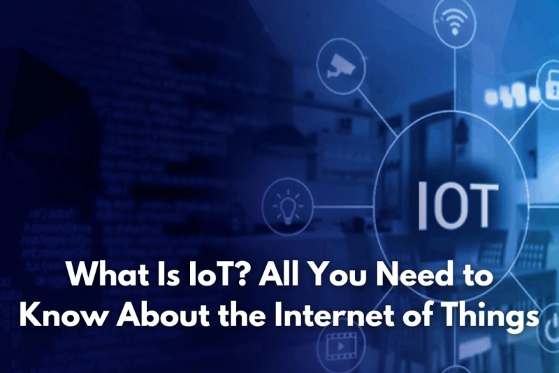 What Is IoT? All You Need to Know About the Internet of Things