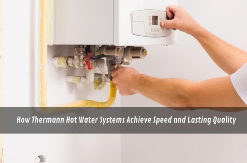 How Thermann Hot Water Systems Achieve Speed and Lasting Quality