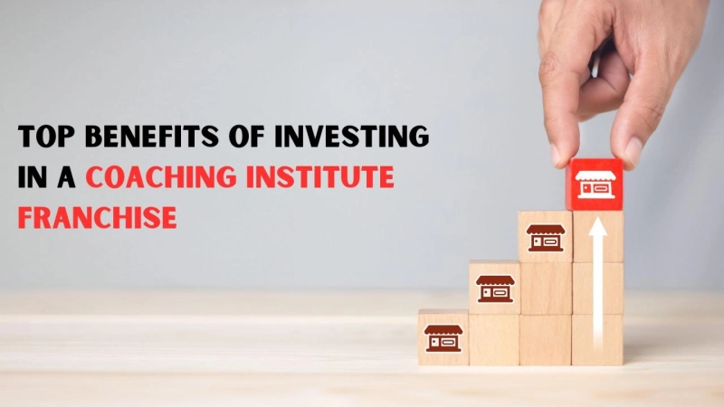 Top Benefits of Investing in a Coaching Institute Franchise