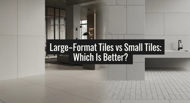 Large-Format Tiles vs Small Tiles: Which Is Better?
