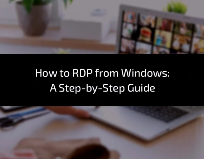 How to RDP from Windows: A Step-by-Step Guide