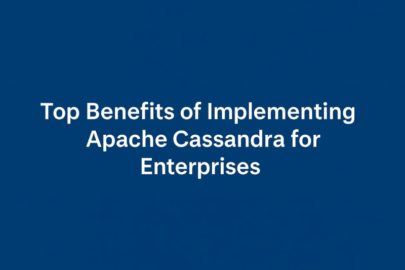 Top Benefits of Implementing Apache Cassandra for Enterprises