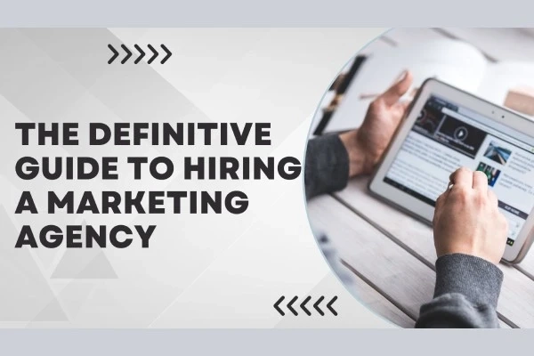 The Definitive Guide to Hiring a Marketing Agency