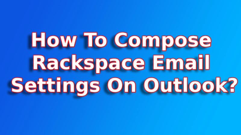 How To Compose Rackspace Email Settings On Outlook?