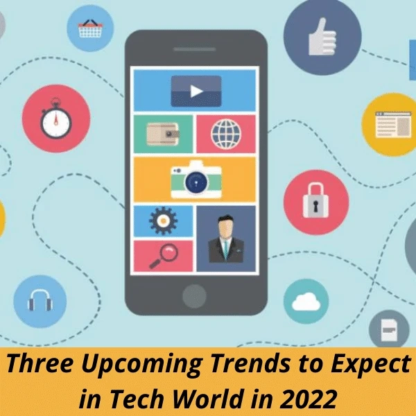 Three Upcoming Trends to Expect in Tech World in 2022