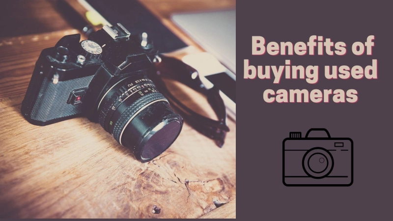 Top 6 Benefits of buying Used Cameras