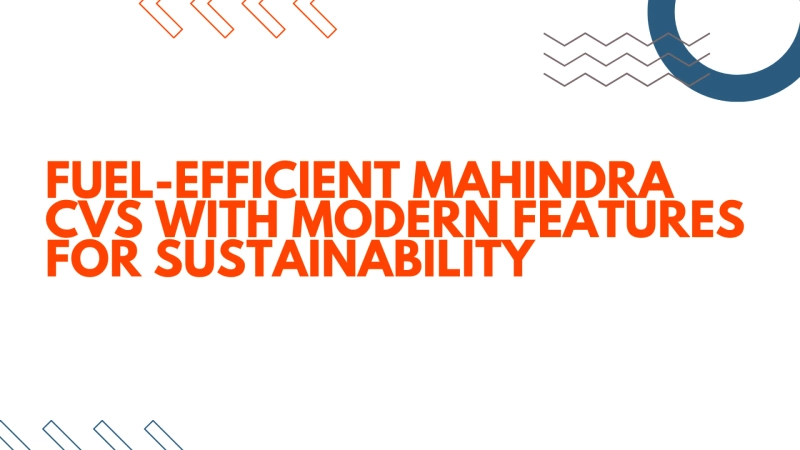 Fuel-Efficient Mahindra CVs with Modern Features for Sustainability