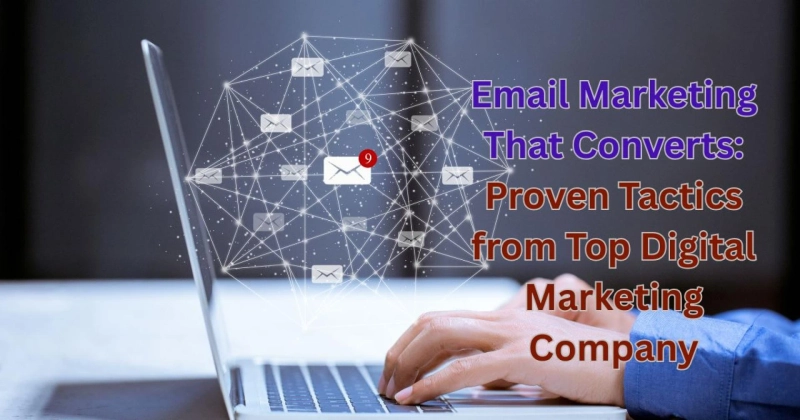 Email Marketing That Converts: Proven Tactics from Top Digital Marketing Company