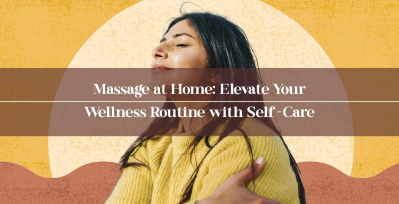 Massage at Home: Elevate Your Wellness Routine with Self-Care