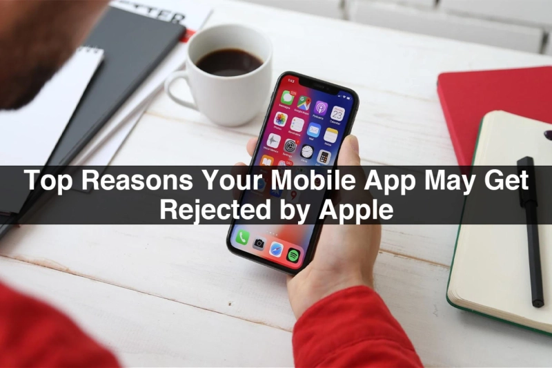 Top Reasons Your Mobile Apps Get Rejected By Apple