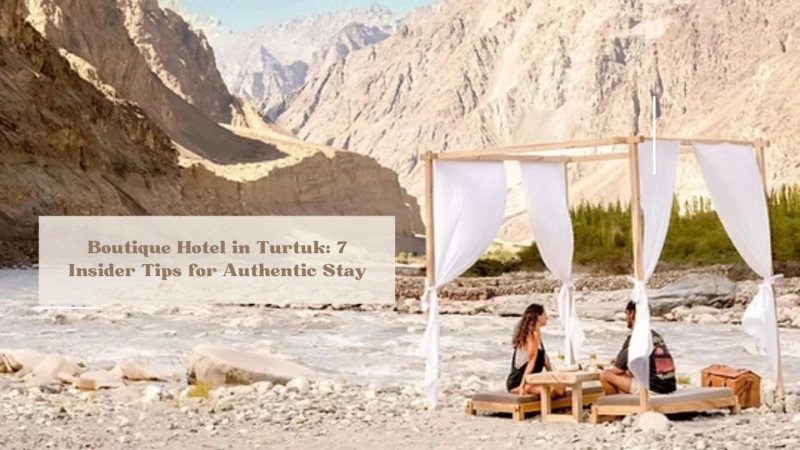 Experience Baltistani Culture: 7 Tips for Selecting a Boutique Hotel in Turtuk