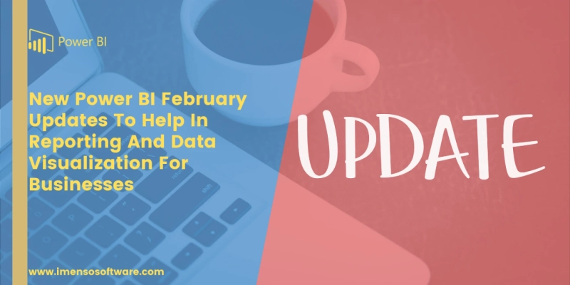 New Power BI February Updates To Help In Reporting And Data Visualization For Businesses