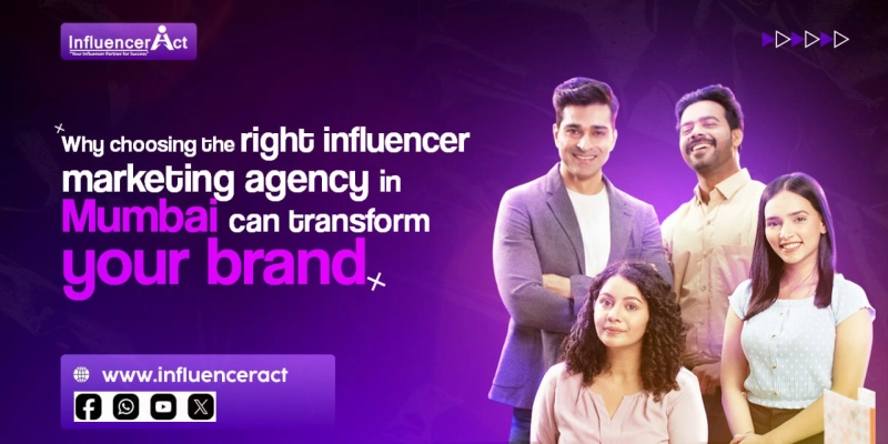 Why choosing the right influencer marketing agency in Mumbai can transform your brand