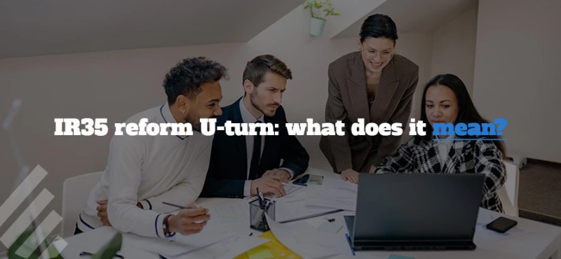 IR35 Reform U-turn: What Does It Mean for Contractors and Businesses?