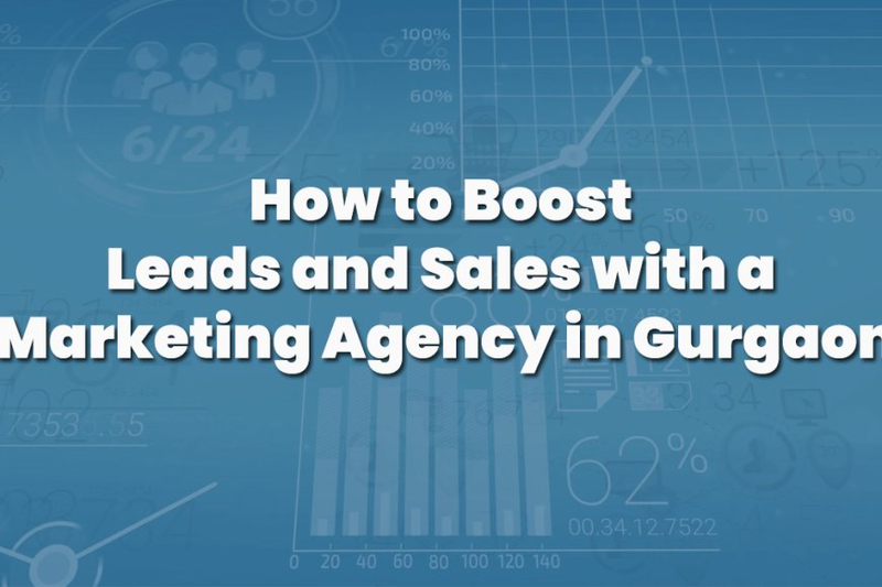 How to Boost Leads and Sales with a Marketing Agency in Gurgaon