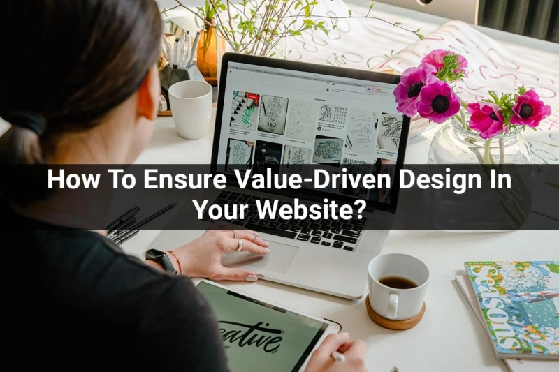 How To Ensure Value-Driven Design In Your Website?