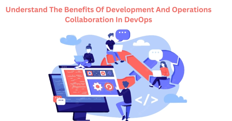 Understand The Benefits Of Development And Operations Collaboration In DevOps