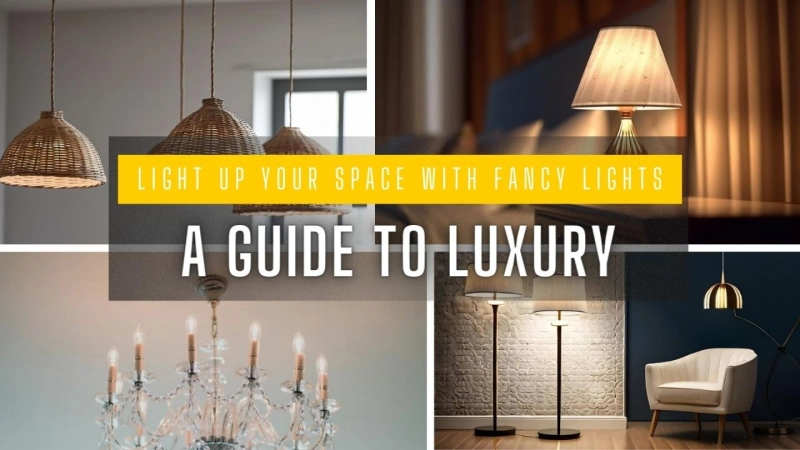 Light Up Your Space with Fancy Lights: A Guide to Luxury