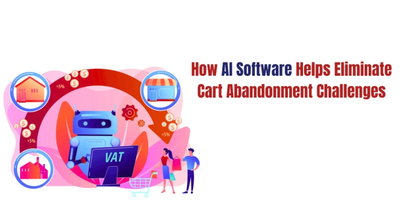 How AI Software Helps Eliminate Cart Abandonment Challenges