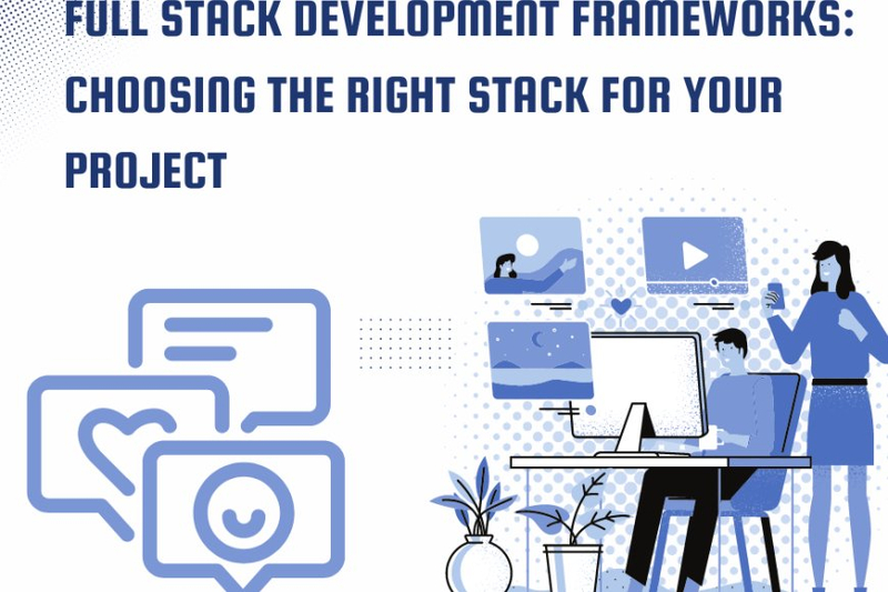 Full Stack Development Frameworks: Choosing the Right Stack for Your Project
