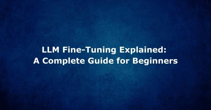 LLM Fine-Tuning Explained: A Complete Guide for Beginners