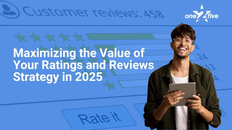 Maximizing the Value of Your Ratings and Reviews Strategy in 2025