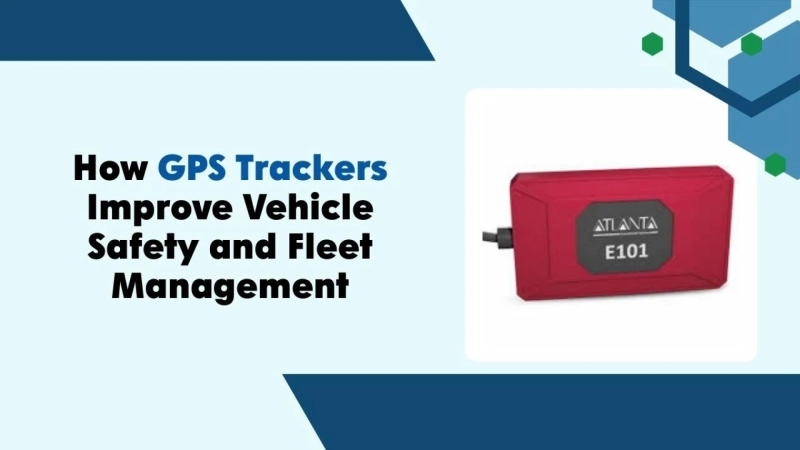 How GPS Trackers Improve Vehicle Safety and Fleet Management