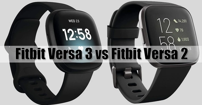 Fitbit Versa 2 vs 3: Features, Performance & Design