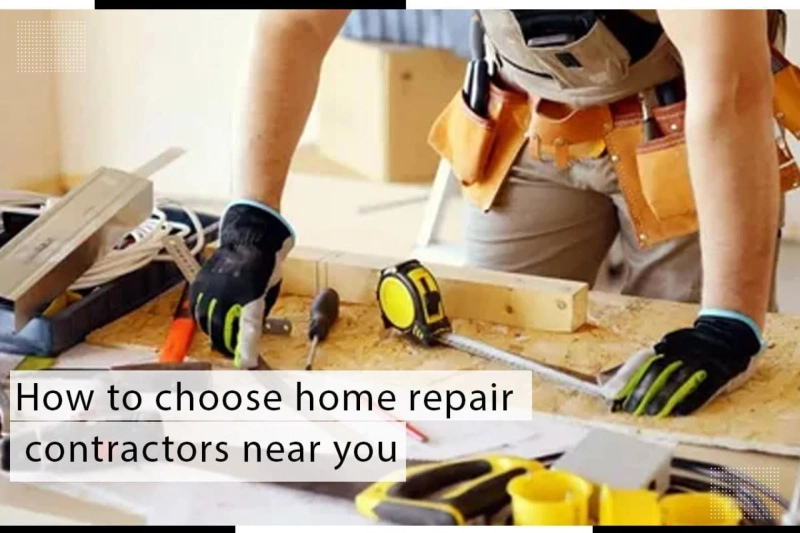 How to choose home repair contractors near you